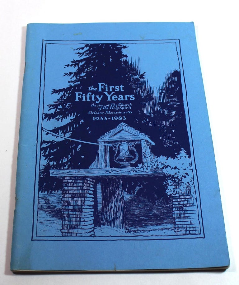 Item #7882 The First Fifty Years: The Story of the Church of the Holy Spirit, Orleans, Massachusetts, 1933-1983. Irving E. Lightbown.