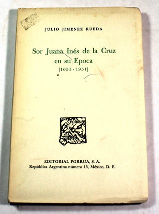 Item #8318 Sor Juana Ines de la Cruz en su Epoca (1651-1951). Julio Jiminez Rueda
