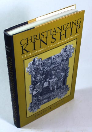 Item #8335 Christianizing Kinship: Ritual Sponsorship in Anglo-Saxon England. Joseph M. Lynch