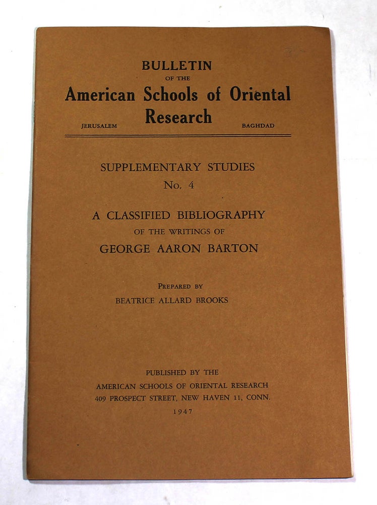 Item #8354 A Classified Bibliography of the Writings of George Aaron Barton (Supplementary Studies, No. 4, Bulletin of the American Schools of Oriental Research). Beatrice Allard Brooks.