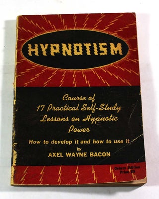 Item #8683 Hypnotism: Course of 17 Practical Self-Study Lessons on Hypnotic Power. Axel Wayne Bacon
