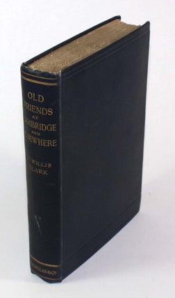 Item #8904 Old Friends at Cambridge and Elsewhere. J. Willis Clark