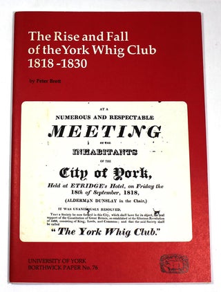 Item #9165 The Rise and Fall of the York Whig Club, 1818-1830 (Borthwick Paper No. 76). Peter Brett