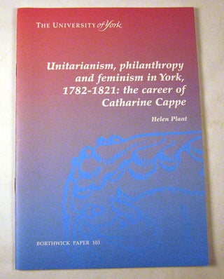 Item #FH111413054 Unitarianism, Philanthropy and Feminism in York, 1782 - 1821: The Career of...